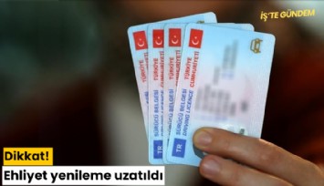 Dikkat! Ehliyet yenileme uzatıldı