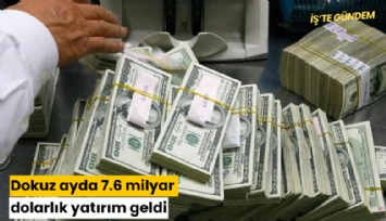 Dokuz ayda 7.6 milyar dolarlık yatırım geldi