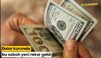 Dolar kurunda bu sabah yeni rekor geldi
