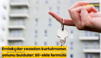 Emlakçılar cezadan kurtulmanın yolunu buldular: Sil-ekle formülü