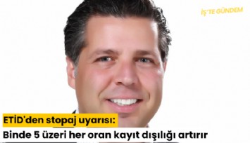 ETİD'den stopaj uyarısı: Binde 5 üzeri her oran kayıt dışılığı artırır