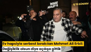 Ev hapsiyle serbest bırakılan Mehmet Ali Erbil: Değişiklik olsun diye açılışa gittik