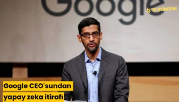 Google CEO'sundan yapay zeka itirafı