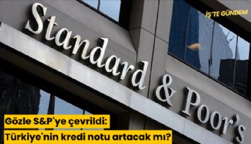 Gözle S&P'ye çevrildi: Türkiye'nin kredi notu artacak mı?