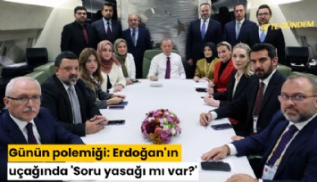 Günün polemiği: Erdoğan'ın uçağında 'Soru yasağı mı var?'