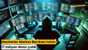 Hackerlar Merkez Bankası'ndan 17 milyon dolar çaldı