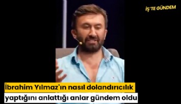 İbrahim Yılmaz'ın nasıl dolandırıcılık yaptığını anlattığı anlar gündem oldu
