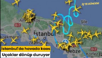 İstanbul'da havada kaos: Uçaklar dönüp duruyor
