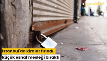 İstanbul'da kiralar fırladı, küçük esnaf mesleği bıraktı