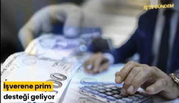 İşverene prim desteği geliyor