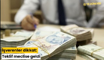 İşverenler dikkat: Teklif meclise geldi