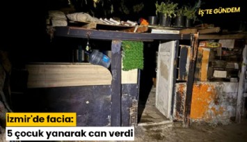 İzmir'de facia: 5 çocuk yanarak can verdi