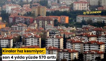 Kiralar hız kesmiyor; son 4 yılda yüzde 570 arttı