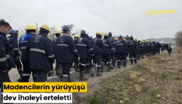 Madencilerin yürüyüşü dev ihaleyi erteletti