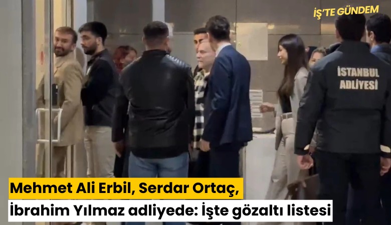 Mehmet Ali Erbil, Serdar Ortaç, İbrahim Yılmaz adliyede: İşte gözaltı listesi