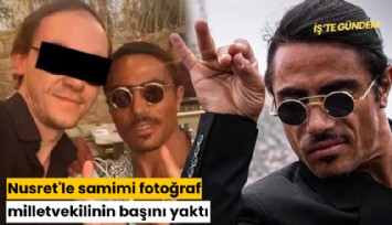 Nusret'le samimi fotoğraf milletvekilinin başını yaktı