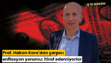 Prof. Hakan Kara'dan çarpıcı enflasyon yorumu: İtiraf edemiyorlar