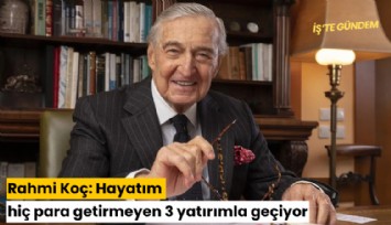 Rahmi Koç: Hayatım hiç para getirmeyen 3 yatırımla geçiyor