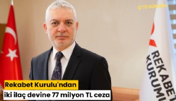Rekabet Kurulu'ndan iki ilaç devine 77 milyon TL ceza
