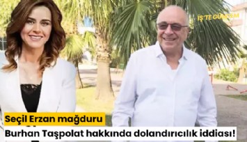 Seçil Erzan mağduru Burhan Taşpolat hakkında dolandırıcılık iddiası!