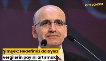 Şimşek: Hedefimiz dolaysız vergilerin payını artırmak