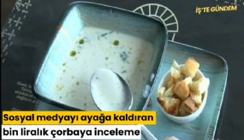 Sosyal medyayı ayağa kaldıran bin liralık çorbaya inceleme