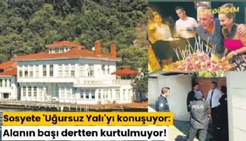 Sosyete 'Uğursuz Yalı'yı konuşuyor: Alanın başı dertten kurtulmuyor!
