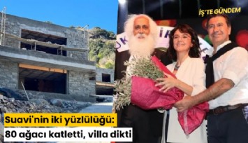 Suavi'nin iki yüzlülüğü: 80 ağacı katletti, villa dikti