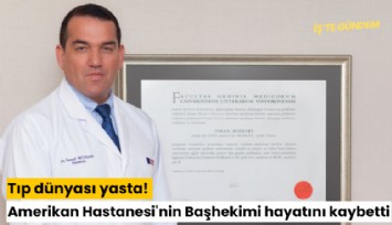 Tıp dünyası yasta! Amerikan Hastanesi'nin Başhekimi hayatını kaybetti