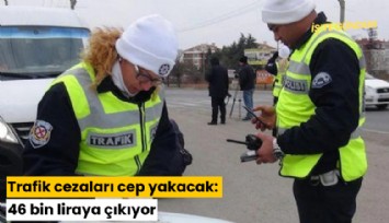 Trafik cezaları cep yakacak: 46 bin liraya çıkıyor