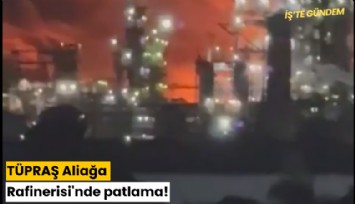 TÜPRAŞ Aliağa Rafinerisi'nde patlama!