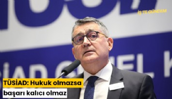 TÜSİAD: Hukuk olmazsa başarıkalıcı olmaz