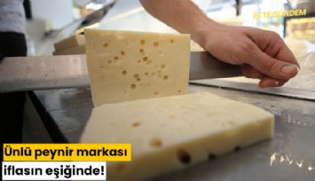Ünlü peynir markası iflasın eşiğinde!