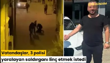 Vatandaşlar, 3 polisi yaralayan saldırganı linç etmek istedi