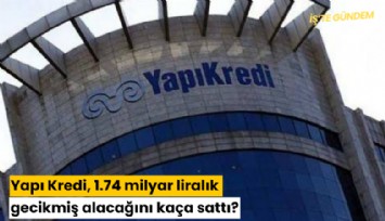 Yapı Kredi, 1.74 milyar liralık gecikmiş alacağını kaça sattı?