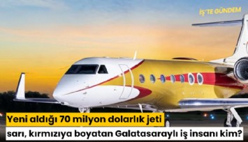 Yeni aldığı 70 milyon dolarlık jeti sarı, kırmızıya boyatan Galatasaraylı iş insanı kim?
