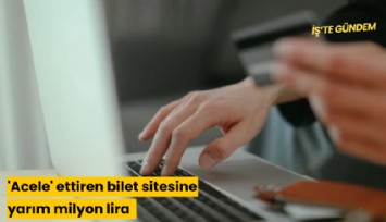 'Acele' ettiren bilet sitesine yarım milyon lira ceza