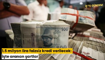 1.5 milyon lira faizsiz kredi verilecek: İşte aranan şartlar