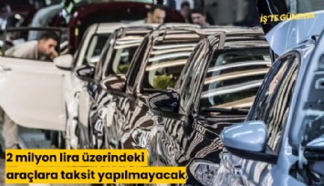 2 milyon lira üzerindeki araçlara taksit yapılmayacak