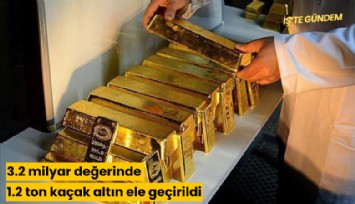 3.2 milyar değerinde 1.2 ton kaçak altın ele geçirildi
