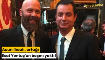 Acun Ilıcalı, ortağı Esat Yontuç'un başını yaktı!