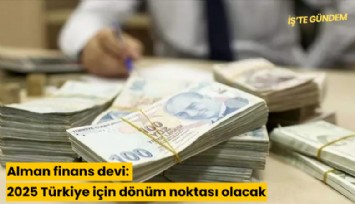 Alman finans devi: 2025 Türkiye için dönüm noktası olacak
