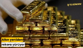 Altın yeniden rekora yürüyor