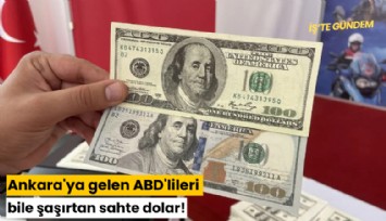 Ankara'ya gelen ABD'lileri bile şaşırtan sahte dolar!