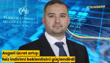 Asgari ücret artışı faiz indirimi beklentisini güçlendirdi