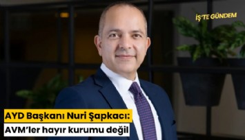 AYD Başkanı Nuri Şapkacı: AVM’ler hayır kurumu değil