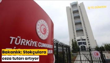 Bakanlık: Stokçulara ceza tutarı artıyor