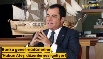 Banka genel müdürlerine 'Hakan Ateş' düzenlemesi geliyor!