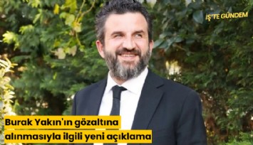 Burak Yakın'ın gözaltına alınmasıyla ilgili yeni açıklama