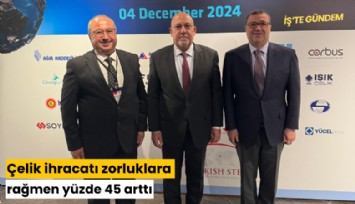 Çelik ihracatı zorluklara rağmen yüzde 45 arttı